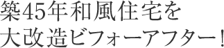 築45年和風住宅を大改造ビフォーアフター！