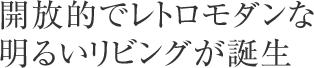 開放的でレトロモダンな明るいリビングが誕生